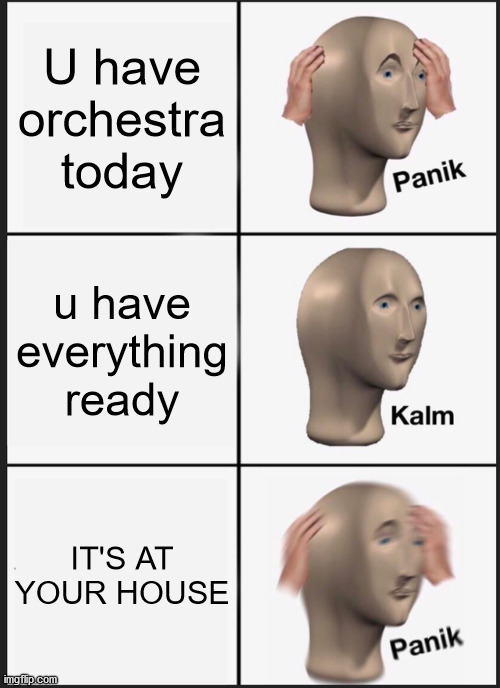 Panik Kalm Panik | U have orchestra today; u have everything ready; IT'S AT YOUR HOUSE | image tagged in memes,panik kalm panik | made w/ Imgflip meme maker