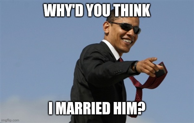 Cool Obama Meme | WHY'D YOU THINK I MARRIED HIM? | image tagged in memes,cool obama | made w/ Imgflip meme maker