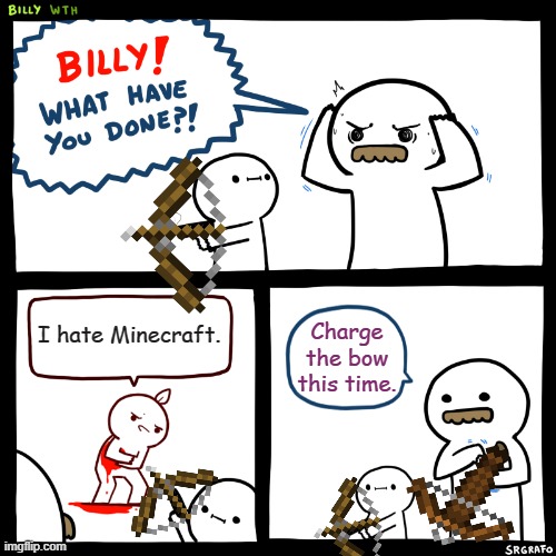 Billy, What Have You Done | I hate Minecraft. Charge the bow this time. | image tagged in billy what have you done,minecraft | made w/ Imgflip meme maker