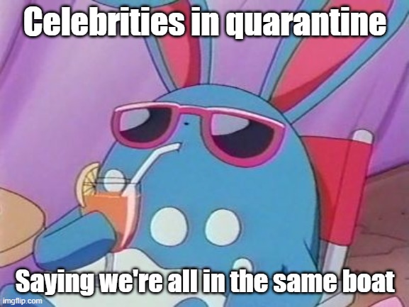 Marill's Vacation 2 | Celebrities in quarantine; Saying we're all in the same boat | image tagged in laid back azumarill | made w/ Imgflip meme maker