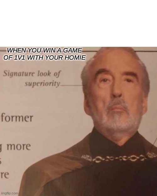 Signature Look of superiority | WHEN YOU WIN A GAME OF 1V1 WITH YOUR HOMIE | image tagged in signature look of superiority | made w/ Imgflip meme maker