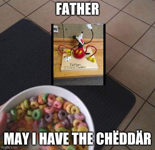 cheddär | FATHER; MAY I HAVE THE CHËDDÄR | image tagged in loops brother,maus,miccy mause | made w/ Imgflip meme maker