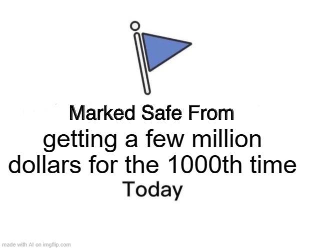 Marked Safe From Meme | getting a few million dollars for the 1000th time | image tagged in memes,marked safe from | made w/ Imgflip meme maker