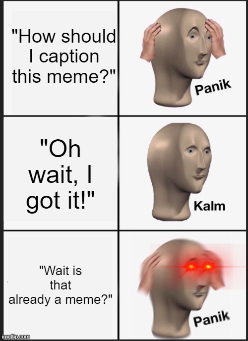 Panik Kalm Panik | "How should I caption this meme?"; "Oh wait, I got it!"; "Wait is that already a meme?" | image tagged in memes,panik kalm panik | made w/ Imgflip meme maker