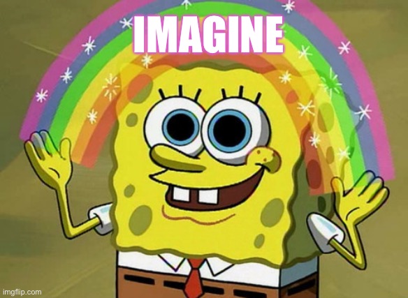 Imagination Spongebob Meme | IMAGINE | image tagged in memes,imagination spongebob | made w/ Imgflip meme maker