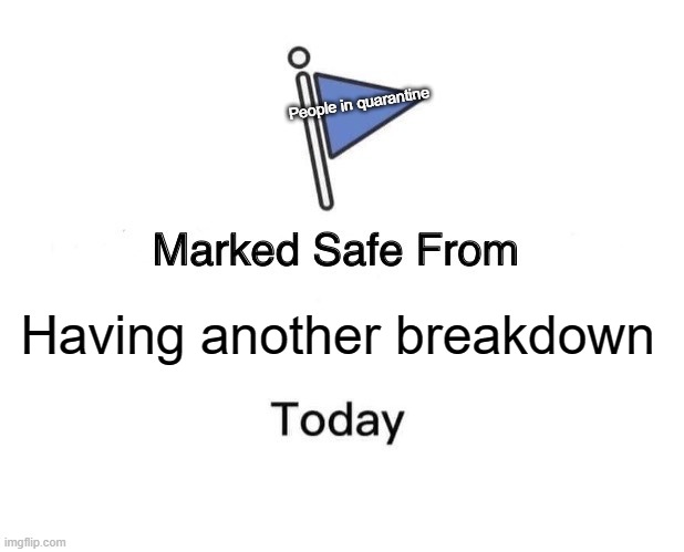 Marked Safe From | People in quarantine; Having another breakdown | image tagged in memes,marked safe from | made w/ Imgflip meme maker