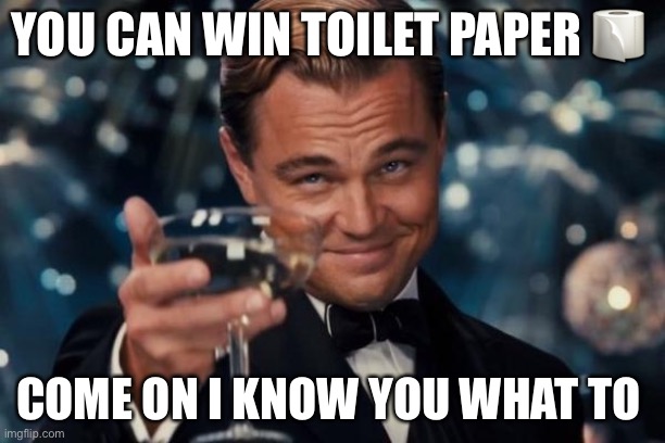 Crazy guy | YOU CAN WIN TOILET PAPER 🧻; COME ON I KNOW YOU WHAT TO | image tagged in memes,leonardo dicaprio cheers | made w/ Imgflip meme maker