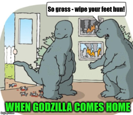 So gross - wipe your feet hun! WHEN GODZILLA COMES HOME | image tagged in godzilla,wipe | made w/ Imgflip meme maker