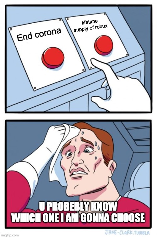 Two Buttons Meme | lifetime supply of robux; End corona; U PROBEBLY KNOW WHICH ONE I AM GONNA CHOOSE | image tagged in memes,two buttons | made w/ Imgflip meme maker