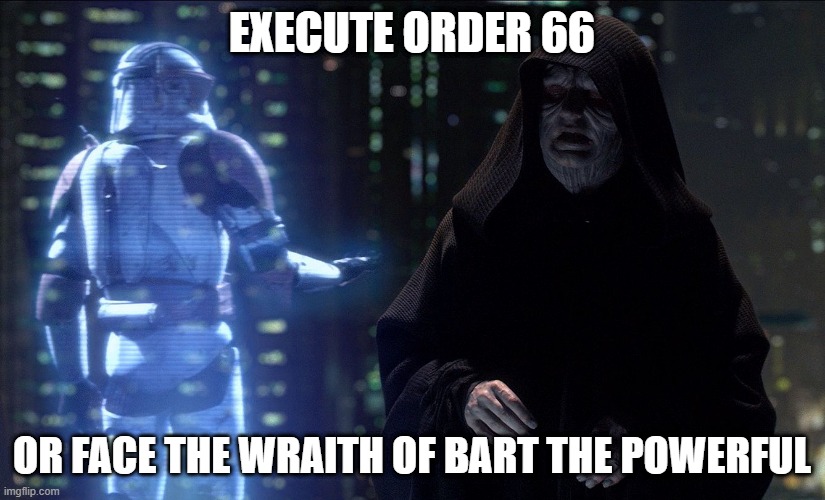 Execute Order 66 | EXECUTE ORDER 66; OR FACE THE WRAITH OF BART THE POWERFUL | image tagged in execute order 66 | made w/ Imgflip meme maker