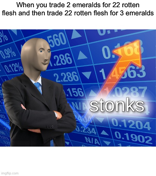 stonks | When you trade 2 emeralds for 22 rotten flesh and then trade 22 rotten flesh for 3 emeralds | image tagged in stonks | made w/ Imgflip meme maker