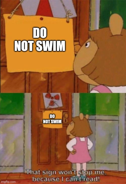 DW Sign Won't Stop Me Because I Can't Read | DO NOT SWIM; DO NOT SWIM | image tagged in dw sign won't stop me because i can't read | made w/ Imgflip meme maker
