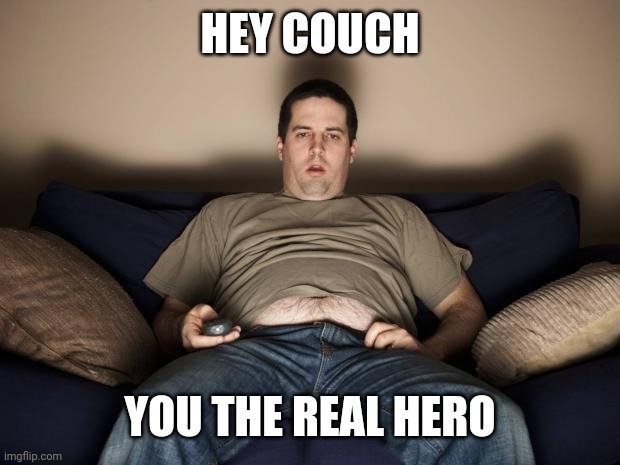 lazy fat guy on the couch | HEY COUCH; YOU THE REAL HERO | image tagged in lazy fat guy on the couch,coronavirus,quarantine | made w/ Imgflip meme maker