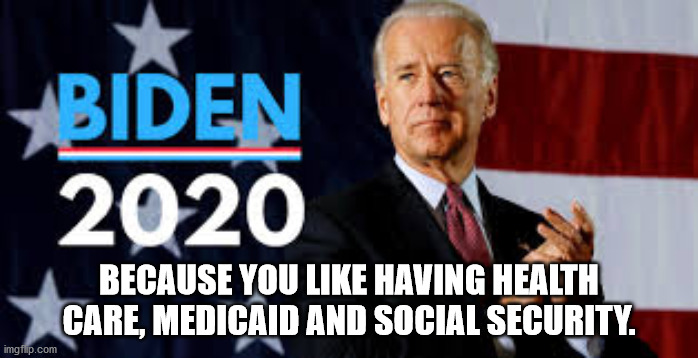 Trump will be emboldened to go after these harder if re-elected. | BECAUSE YOU LIKE HAVING HEALTH CARE, MEDICAID AND SOCIAL SECURITY. | image tagged in biden 2020,memes,politics | made w/ Imgflip meme maker