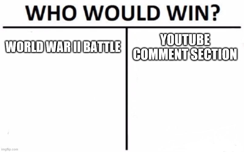 what is worse | WORLD WAR II BATTLE; YOUTUBE COMMENT SECTION | image tagged in memes,who would win | made w/ Imgflip meme maker