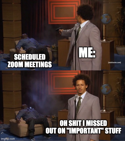 Well.. i missed it | ME:; SCHEDULED ZOOM MEETINGS; OH SHIT I MISSED OUT ON "IMPORTANT" STUFF | image tagged in memes,who killed hannibal | made w/ Imgflip meme maker