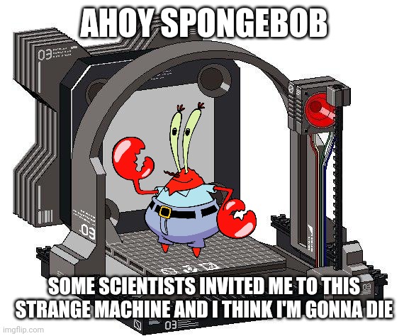 Unfortunate something machine | AHOY SPONGEBOB; SOME SCIENTISTS INVITED ME TO THIS STRANGE MACHINE AND I THINK I'M GONNA DIE | image tagged in unfortunate something machine,ahoy spongebob,vvindows,memes | made w/ Imgflip meme maker