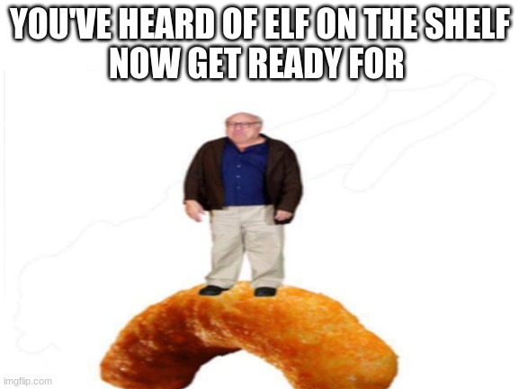 Danny Devito On a Cheetoh | YOU'VE HEARD OF ELF ON THE SHELF
NOW GET READY FOR | image tagged in danny devito,cheetos | made w/ Imgflip meme maker