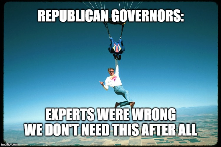 When you're only halfway down | REPUBLICAN GOVERNORS:; EXPERTS WERE WRONG
WE DON'T NEED THIS AFTER ALL | image tagged in republican,covid-19,opening,parachute,stupidity | made w/ Imgflip meme maker
