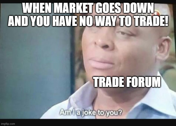 Am I a joke to you? | WHEN MARKET GOES DOWN AND YOU HAVE NO WAY TO TRADE! TRADE FORUM | image tagged in am i a joke to you | made w/ Imgflip meme maker