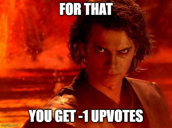 You Underestimate My Power Meme | FOR THAT YOU GET -1 UPVOTES | image tagged in memes,you underestimate my power | made w/ Imgflip meme maker