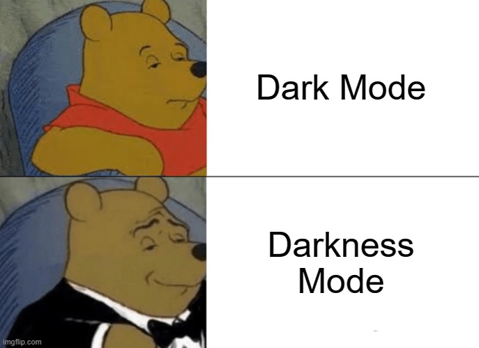 Tuxedo Winnie The Pooh | Dark Mode; Darkness Mode | image tagged in memes,tuxedo winnie the pooh | made w/ Imgflip meme maker