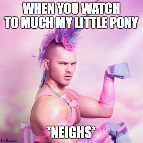 Unicorn MAN Meme | WHEN YOU WATCH TO MUCH MY LITTLE PONY; *NEIGHS* | image tagged in memes,unicorn man | made w/ Imgflip meme maker