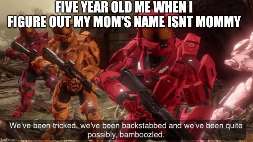 We've been tricked | FIVE YEAR OLD ME WHEN I FIGURE OUT MY MOM'S NAME ISNT MOMMY | image tagged in we've been tricked | made w/ Imgflip meme maker