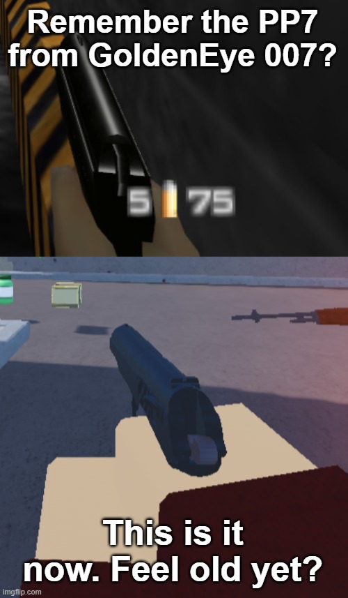 Feel old yet? | Remember the PP7 from GoldenEye 007? This is it now. Feel old yet? | image tagged in 007,pistol,feel old yet,fps,memes,video games | made w/ Imgflip meme maker