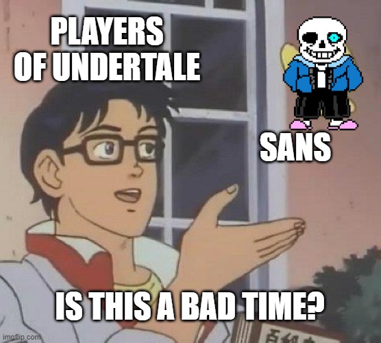 Is This A Pigeon Meme |  PLAYERS OF UNDERTALE; SANS; IS THIS A BAD TIME? | image tagged in memes,is this a pigeon | made w/ Imgflip meme maker