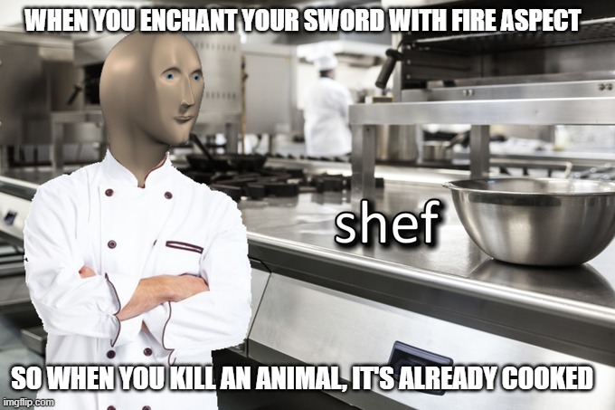 Meme Man Shef | WHEN YOU ENCHANT YOUR SWORD WITH FIRE ASPECT; SO WHEN YOU KILL AN ANIMAL, IT'S ALREADY COOKED | image tagged in meme man shef,minecraft | made w/ Imgflip meme maker