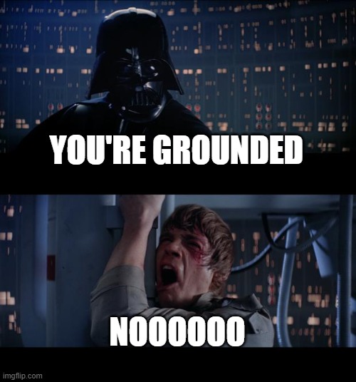 Star Wars No | YOU'RE GROUNDED; NOOOOOO | image tagged in memes,star wars no | made w/ Imgflip meme maker