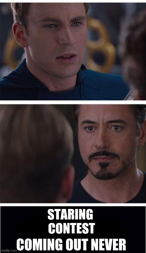 Staring Contest! | STARING 
CONTEST; COMING OUT NEVER | image tagged in memes,marvel civil war 1 | made w/ Imgflip meme maker
