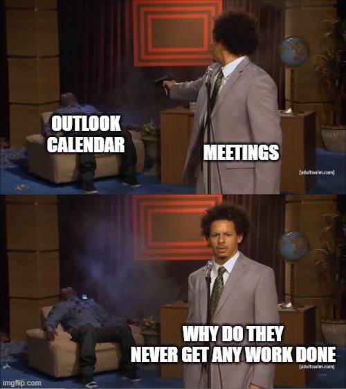 Too Many Meetings |  OUTLOOK CALENDAR; MEETINGS; WHY DO THEY NEVER GET ANY WORK DONE | image tagged in memes,who killed hannibal,work,outlook,meetings,calendar | made w/ Imgflip meme maker