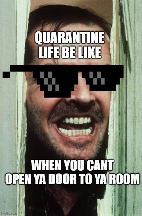 quarantine quarantine | QUARANTINE LIFE BE LIKE; WHEN YOU CANT OPEN YA DOOR TO YA ROOM | image tagged in memes,here's johnny | made w/ Imgflip meme maker
