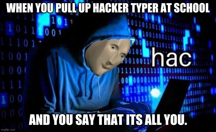 i protecc, i attacc, but most importantly, i hacc. | WHEN YOU PULL UP HACKER TYPER AT SCHOOL; AND YOU SAY THAT ITS ALL YOU. | image tagged in hac | made w/ Imgflip meme maker