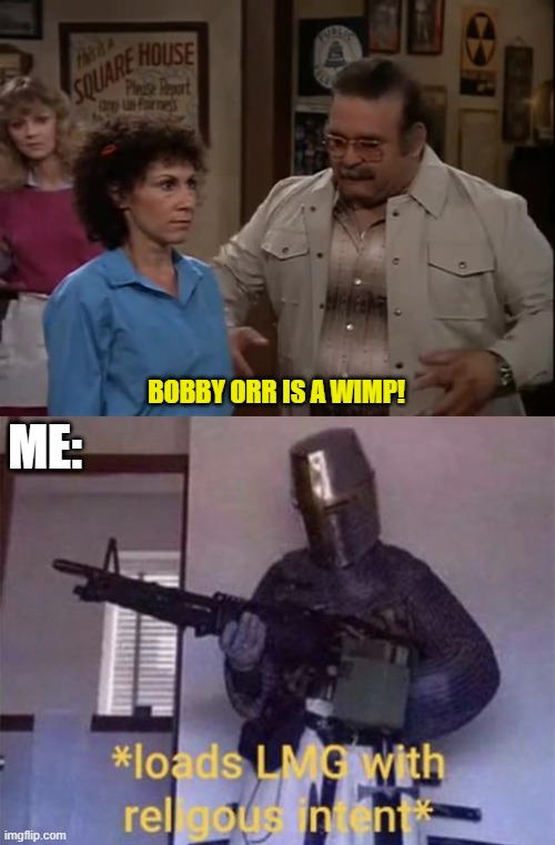 only hockey fans who have watched cheers will get this | ME:; BOBBY ORR IS A WIMP! | image tagged in loads lmg with religious intent | made w/ Imgflip meme maker