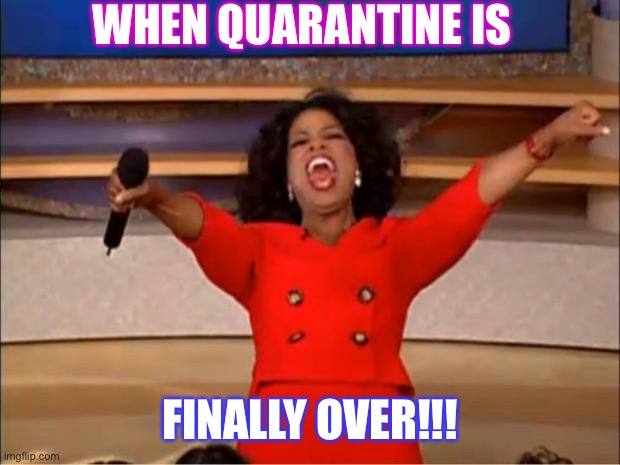 Oprah You Get A Meme | WHEN QUARANTINE IS; FINALLY OVER!!! | image tagged in memes,oprah you get a,corona virus | made w/ Imgflip meme maker