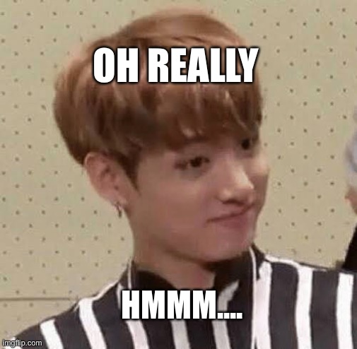 OH REALLY; HMMM.... | image tagged in bts | made w/ Imgflip meme maker
