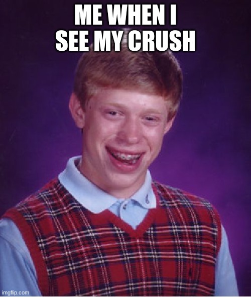 Bad Luck Brian Meme | ME WHEN I SEE MY CRUSH | image tagged in memes,bad luck brian | made w/ Imgflip meme maker