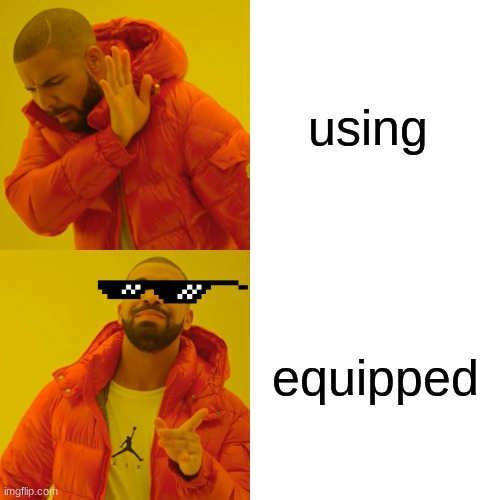 Drake Hotline Bling | using; equipped | image tagged in memes,drake hotline bling | made w/ Imgflip meme maker