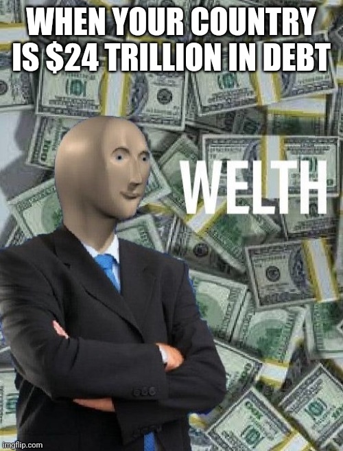 National debt | WHEN YOUR COUNTRY IS $24 TRILLION IN DEBT | image tagged in meme man wealth,memes,wealth,politics,debt,national debt | made w/ Imgflip meme maker