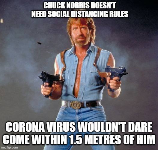 Chuck Norris Guns | CHUCK NORRIS DOESN'T NEED SOCIAL DISTANCING RULES; CORONA VIRUS WOULDN'T DARE COME WITHIN 1.5 METRES OF HIM | image tagged in memes,chuck norris guns,chuck norris | made w/ Imgflip meme maker