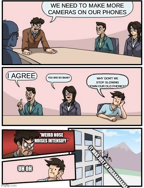 Apple Problems | WE NEED TO MAKE MORE CAMERAS ON OUR PHONES; I AGREE; YOU ARE SO SMART; WHY DON'T WE STOP SLOWING DOWN OUR OLD PHONES? *WEIRD NOSE NOISES INTENSIFY *; UH OH; IT WAS JUST AN IDEAAAAAAAAAAAAAAA | image tagged in memes,boardroom meeting suggestion | made w/ Imgflip meme maker