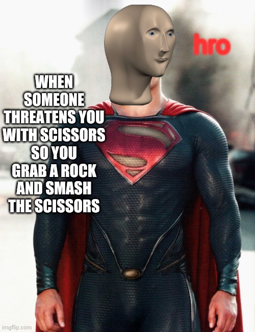Superman | WHEN SOMEONE THREATENS YOU WITH SCISSORS SO YOU GRAB A ROCK AND SMASH THE SCISSORS; hro | image tagged in superman | made w/ Imgflip meme maker