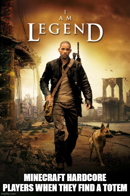 I Am Legend Poster | MINECRAFT HARDCORE PLAYERS WHEN THEY FIND A TOTEM | image tagged in i am legend poster | made w/ Imgflip meme maker