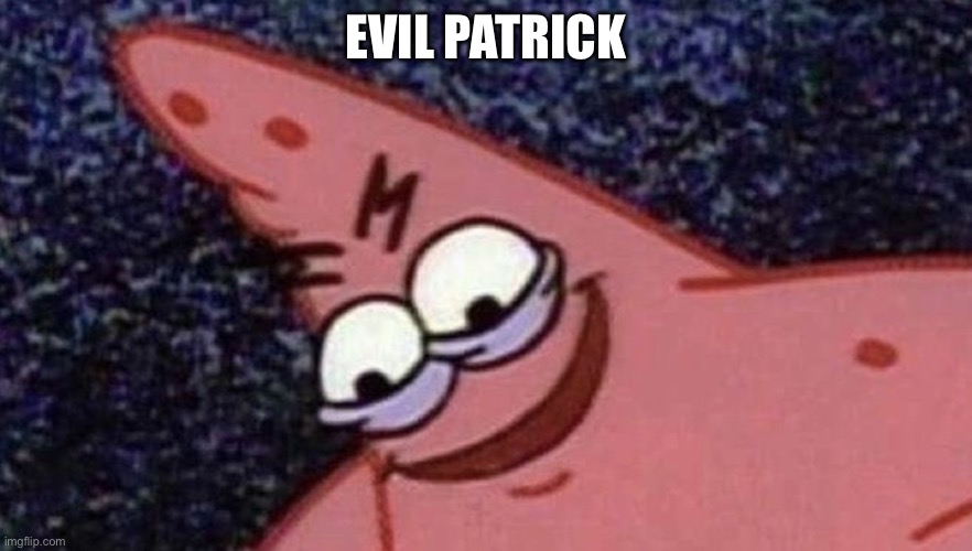 Evil patrick | EVIL PATRICK | image tagged in evil patrick | made w/ Imgflip meme maker