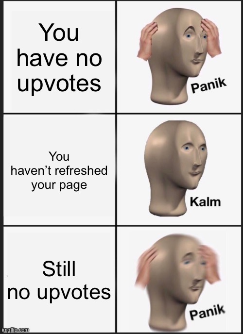 Panik Kalm Panik Meme | You have no upvotes; You haven’t refreshed your page; Still no upvotes | image tagged in memes,panik kalm panik,upvote,no upvotes | made w/ Imgflip meme maker