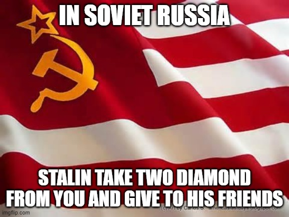 In soviet russia, | IN SOVIET RUSSIA STALIN TAKE TWO DIAMOND FROM YOU AND GIVE TO HIS FRIENDS | image tagged in in soviet russia | made w/ Imgflip meme maker