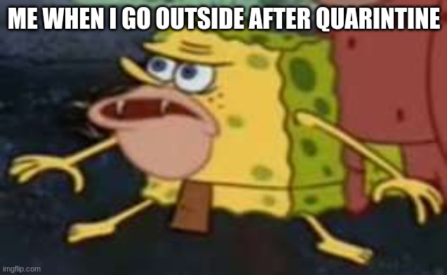 ... | ME WHEN I GO OUTSIDE AFTER QUARINTINE | image tagged in memes,spongegar | made w/ Imgflip meme maker